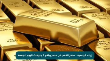 زيادة قياسية.. سعر الذهب في مصر يرتفع 5 جنيهات اليوم الجمعة